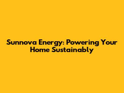 Sunnova Energy: Powering Your Home Sustainably