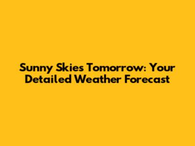 Sunny Skies Tomorrow: Your Detailed Weather Forecast