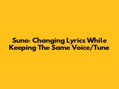 Suno: Changing Lyrics While Keeping The Same Voice/Tune