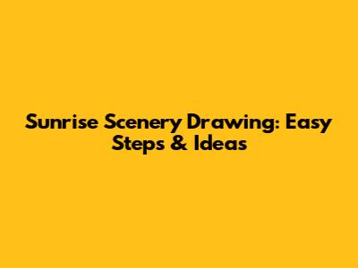 Sunrise Scenery Drawing: Easy Steps & Ideas