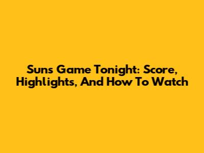 Suns Game Tonight: Score, Highlights, And How To Watch