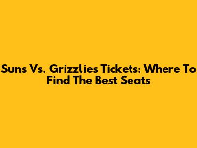 Suns Vs. Grizzlies Tickets: Where To Find The Best Seats