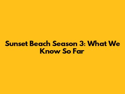 Sunset Beach Season 3: What We Know So Far
