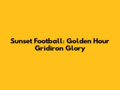Sunset Football: Golden Hour Gridiron Glory