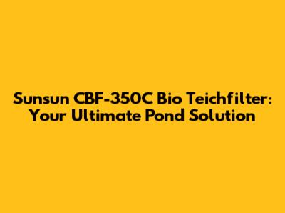 Sunsun CBF-350C Bio Teichfilter: Your Ultimate Pond Solution