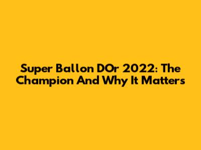 Super Ballon D'Or 2022: The Champion And Why It Matters