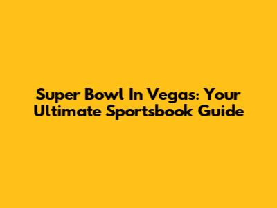 Super Bowl In Vegas: Your Ultimate Sportsbook Guide