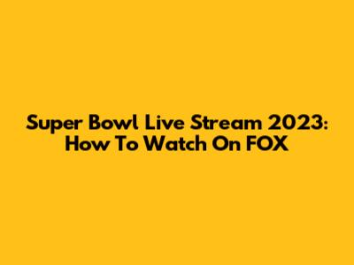 Super Bowl Live Stream 2023: How To Watch On FOX