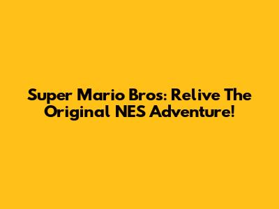 Super Mario Bros: Relive The Original NES Adventure!