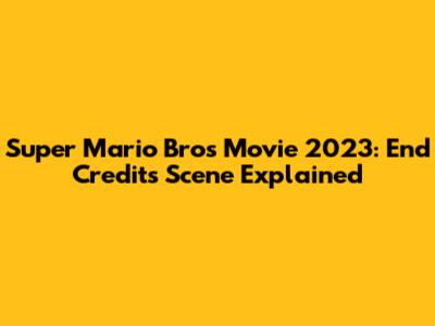 Super Mario Bros Movie 2023: End Credits Scene Explained