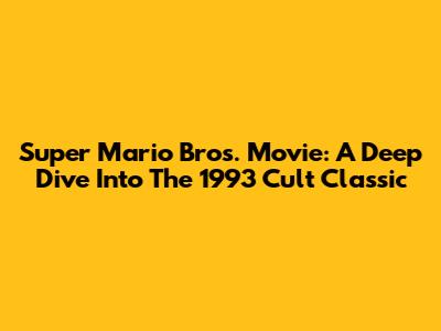 Super Mario Bros. Movie: A Deep Dive Into The 1993 Cult Classic