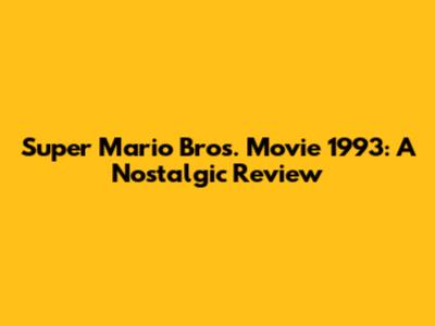 Super Mario Bros. Movie 1993: A Nostalgic Review