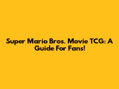 Super Mario Bros. Movie TCG: A Guide For Fans!
