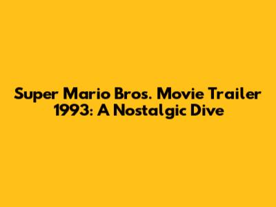 Super Mario Bros. Movie Trailer 1993: A Nostalgic Dive