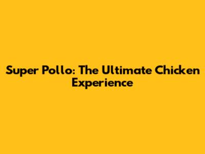 Super Pollo: The Ultimate Chicken Experience