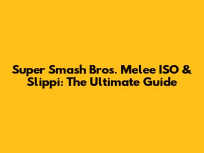 Super Smash Bros. Melee ISO & Slippi: The Ultimate Guide