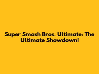 Super Smash Bros. Ultimate: The Ultimate Showdown!