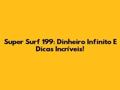 Super Surf 199: Dinheiro Infinito E Dicas Incríveis!