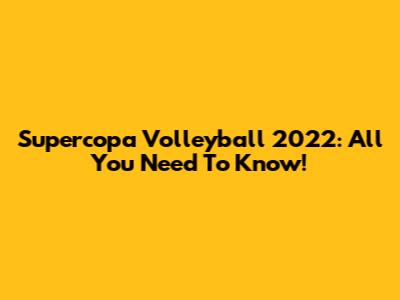 Supercopa Volleyball 2022: All You Need To Know!