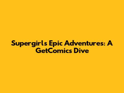 Supergirl's Epic Adventures: A GetComics Dive