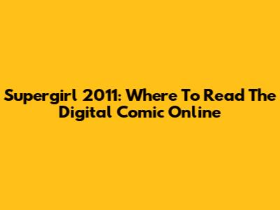 Supergirl 2011: Where To Read The Digital Comic Online