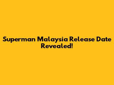 Superman Malaysia Release Date Revealed!