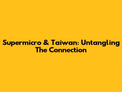 Supermicro & Taiwan: Untangling The Connection