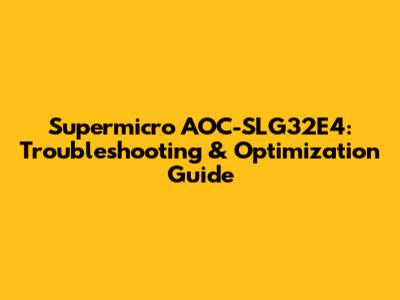 Supermicro AOC-SLG32E4: Troubleshooting & Optimization Guide
