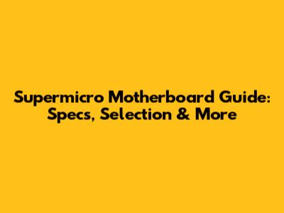 Supermicro Motherboard Guide: Specs, Selection & More