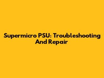 Supermicro PSU: Troubleshooting And Repair