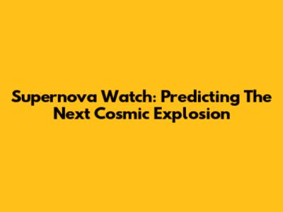 Supernova Watch: Predicting The Next Cosmic Explosion