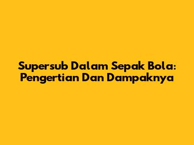 Supersub Dalam Sepak Bola: Pengertian Dan Dampaknya