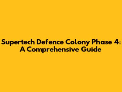 Supertech Defence Colony Phase 4: A Comprehensive Guide