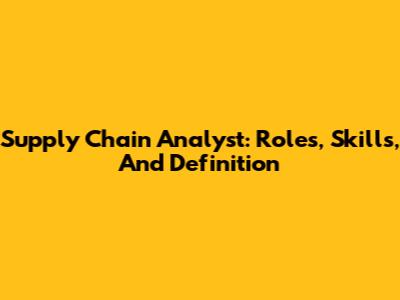 Supply Chain Analyst: Roles, Skills, And Definition