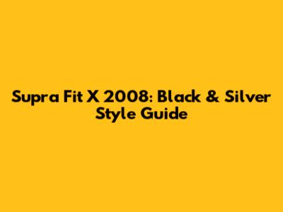 Supra Fit X 2008: Black & Silver Style Guide