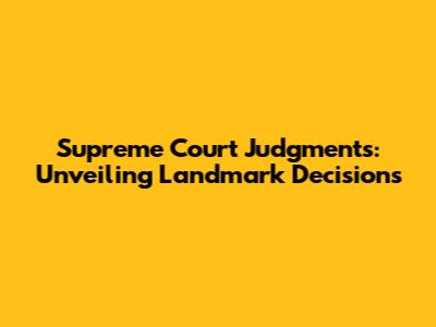 Supreme Court Judgments: Unveiling Landmark Decisions