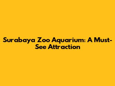 Surabaya Zoo Aquarium: A Must-See Attraction