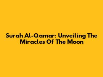 Surah Al-Qamar: Unveiling The Miracles Of The Moon
