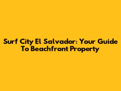 Surf City El Salvador: Your Guide To Beachfront Property