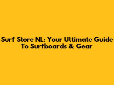 Surf Store NL: Your Ultimate Guide To Surfboards & Gear