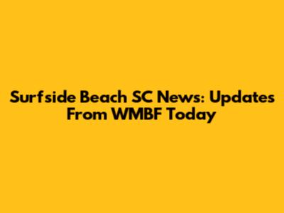 Surfside Beach SC News: Updates From WMBF Today