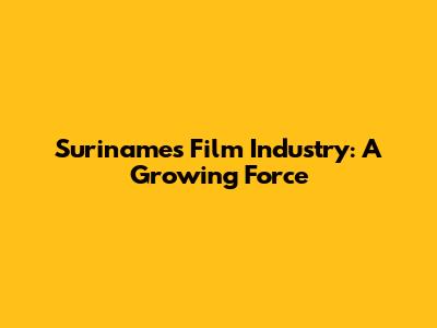 Suriname's Film Industry: A Growing Force