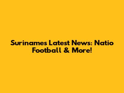 Suriname's Latest News: Natio Football & More!