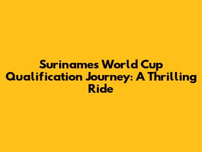 Suriname's World Cup Qualification Journey: A Thrilling Ride