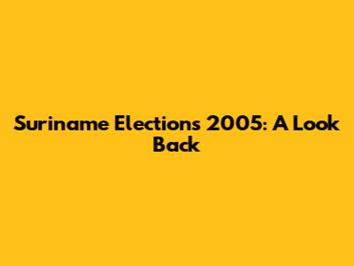 Suriname Elections 2005: A Look Back