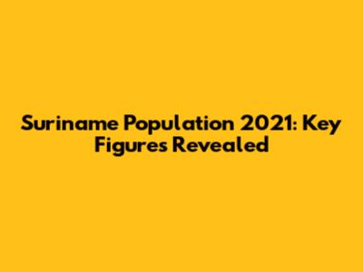 Suriname Population 2021: Key Figures Revealed