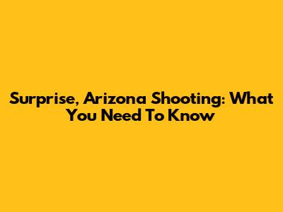 Surprise, Arizona Shooting: What You Need To Know