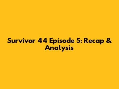 Survivor 44 Episode 5: Recap & Analysis