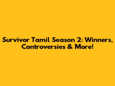 Survivor Tamil Season 2: Winners, Controversies & More!