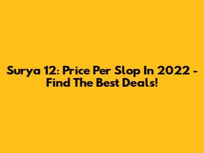 Surya 12: Price Per Slop In 2022 - Find The Best Deals!